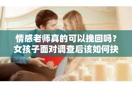 情感老师真的可以挽回吗？女孩子面对调查后该如何抉择？