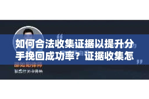 如何合法收集证据以提升分手挽回成功率？证据收集怎么办？