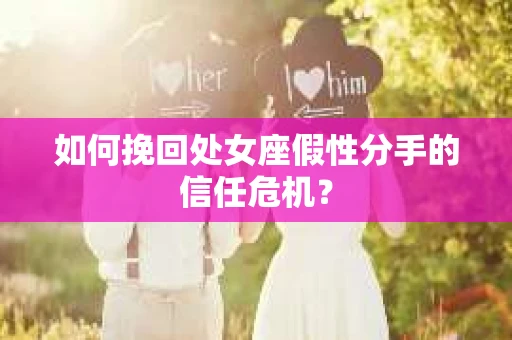 如何挽回处女座假性分手的信任危机？