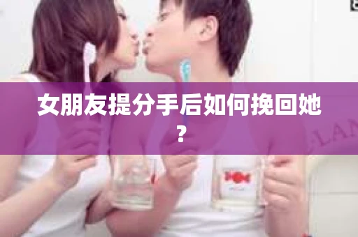 女朋友提分手后如何挽回她？