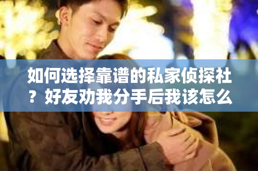 如何选择靠谱的私家侦探社？好友劝我分手后我该怎么办？