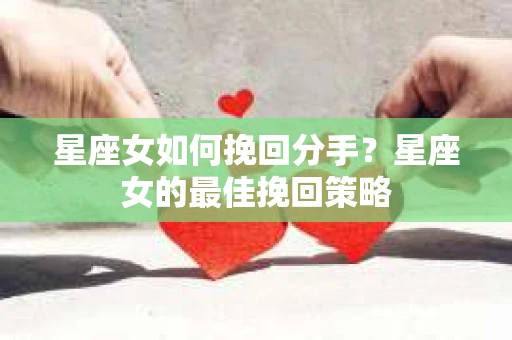 星座女如何挽回分手？星座女的最佳挽回策略