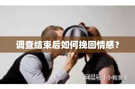 调查结束后如何挽回情感？