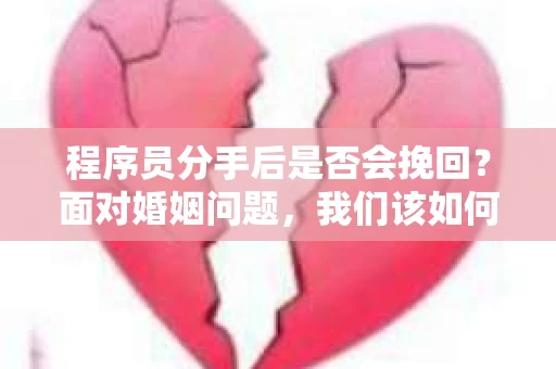 程序员分手后是否会挽回？面对婚姻问题，我们该如何应对？