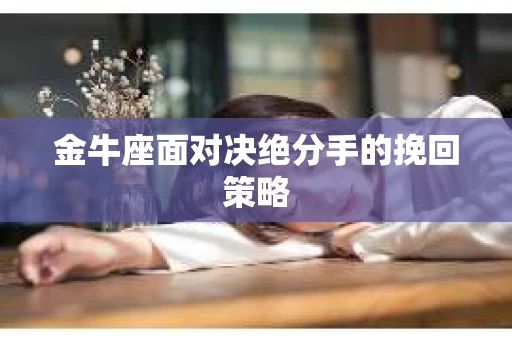 金牛座面对决绝分手的挽回策略