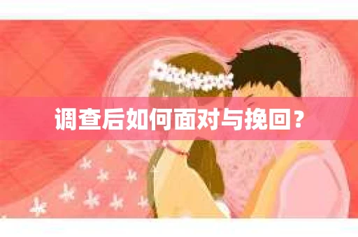 调查后如何面对与挽回？