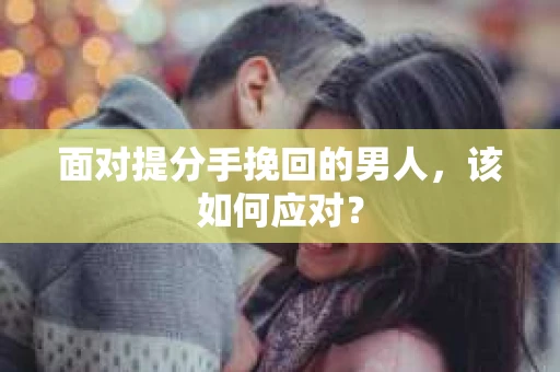 面对提分手挽回的男人，该如何应对？