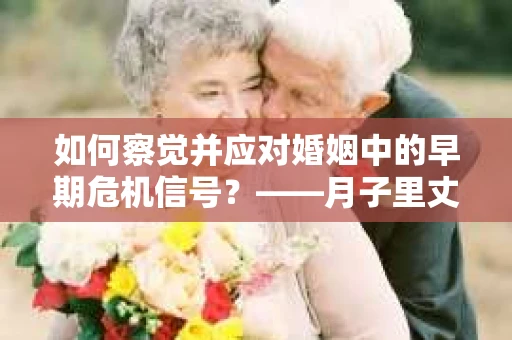 如何察觉并应对婚姻中的早期危机信号?——月子里丈夫出轨后的挽回策略 如何察觉并应对婚姻中的早期危机信号?——月子里丈夫出轨后的挽回策略