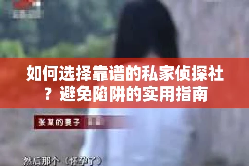 如何选择靠谱的私家侦探社？避免陷阱的实用指南