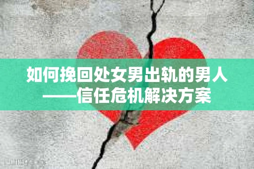 如何挽回处女男出轨的男人——信任危机解决方案