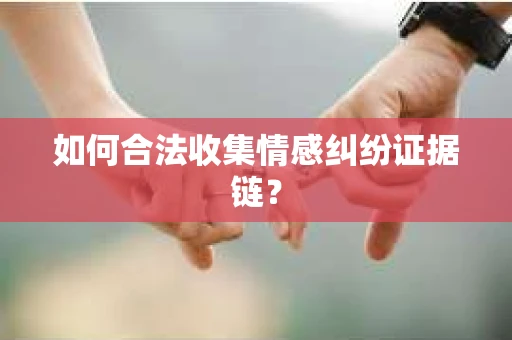 如何合法收集情感纠纷证据链？