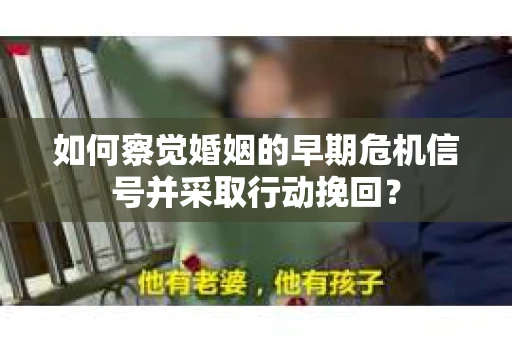 如何察觉婚姻的早期危机信号并采取行动挽回？