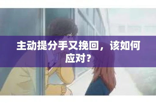 主动提分手又挽回，该如何应对？