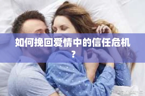 如何挽回爱情中的信任危机？