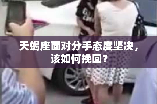 天蝎座面对分手态度坚决，该如何挽回？