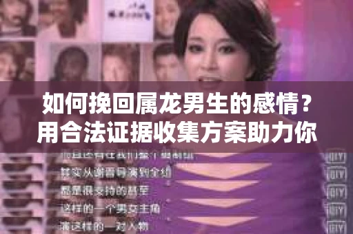 如何挽回属龙男生的感情？用合法证据收集方案助力你的努力？