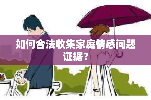 如何合法收集家庭情感问题证据？