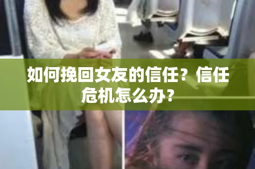 如何挽回女友的信任？信任危机怎么办？