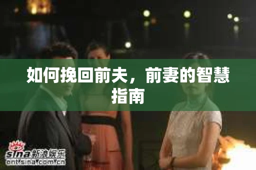 如何挽回前夫，前妻的智慧指南