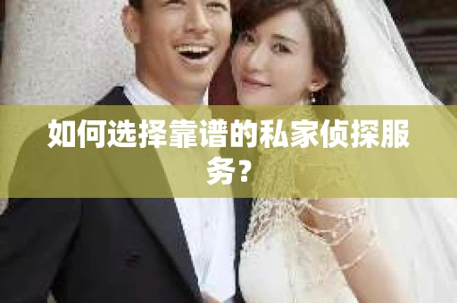 如何选择靠谱的私家侦探服务？