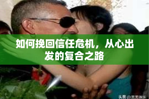 如何挽回信任危机，从心出发的复合之路
