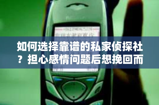 如何选择靠谱的私家侦探社？担心感情问题后想挽回而遭遇江苏女友提分手怎么办？