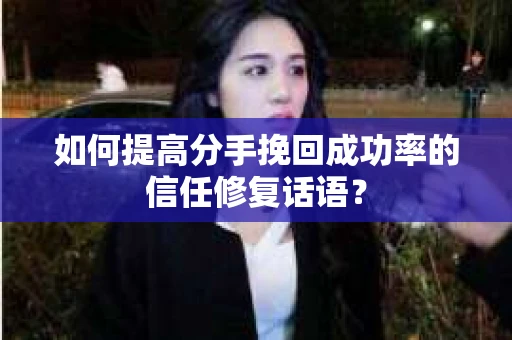 如何提高分手挽回成功率的信任修复话语？