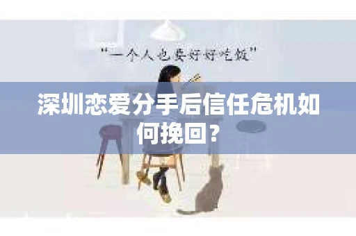 深圳恋爱分手后信任危机如何挽回？