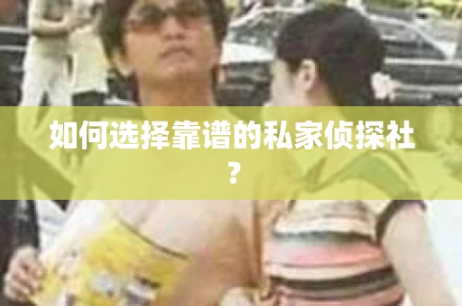 如何选择靠谱的私家侦探社？