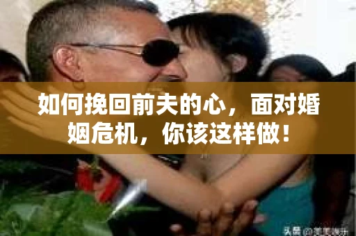 如何挽回前夫的心，面对婚姻危机，你该这样做！