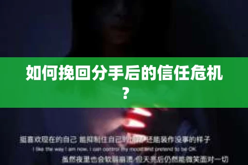 如何挽回分手后的信任危机？