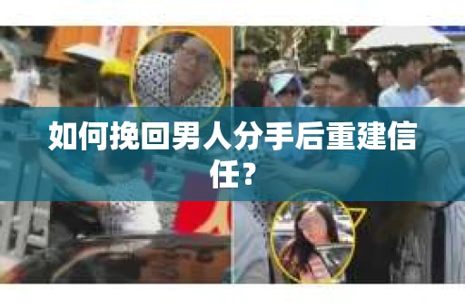 如何挽回男人分手后重建信任？