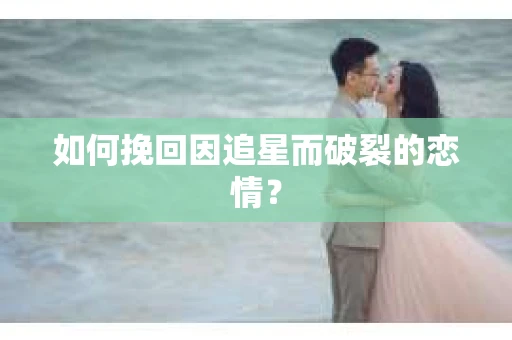 如何挽回因追星而破裂的恋情？
