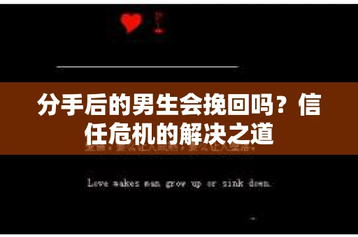 分手后的男生会挽回吗？信任危机的解决之道