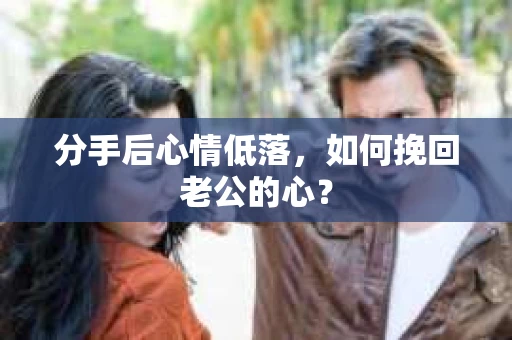 分手后心情低落，如何挽回老公的心？