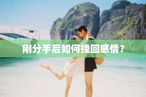 刚分手后如何挽回感情？